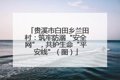 贵溪市白田乡兰田村：筑牢防溺“安全网”，共护生命“平安线”（图）